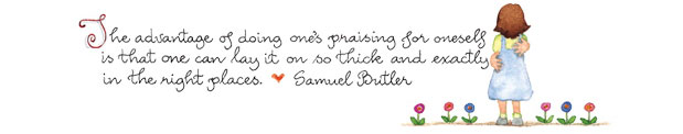 The advantage of doing one's praising for oneself is that one can lay it on so thick and exactly in the right places. Samuel Butler