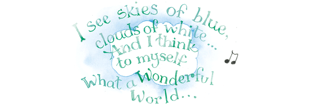 I see skies of blue, clouds of white, and I think to myself, what a wonderful world...